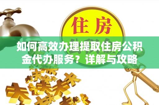 双塔如何高效办理提取住房公积金代办服务？详解与攻略