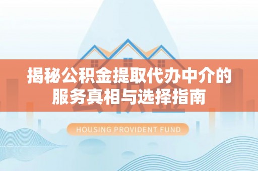 双塔揭秘公积金提取代办中介的服务真相与选择指南
