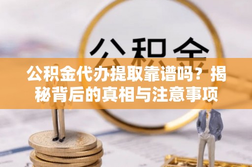 双塔公积金代办提取靠谱吗？揭秘背后的真相与注意事项