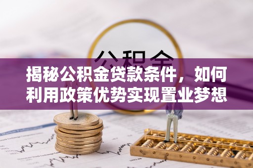双塔揭秘公积金贷款条件，如何利用政策优势实现置业梦想