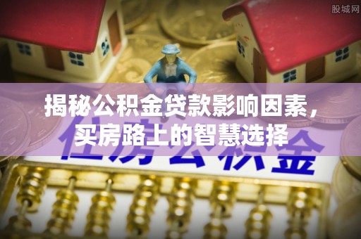 双塔揭秘公积金贷款影响因素，买房路上的智慧选择