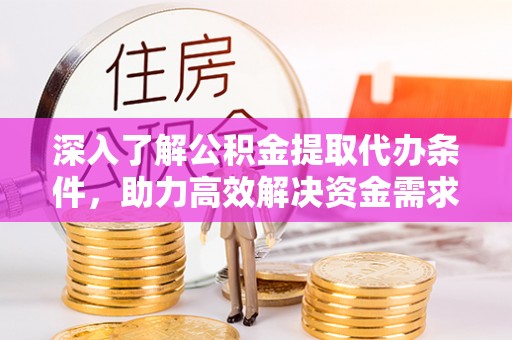 双塔深入了解公积金提取代办条件，助力高效解决资金需求