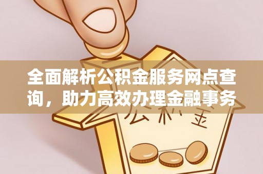 双塔全面解析公积金服务网点查询，助力高效办理金融事务