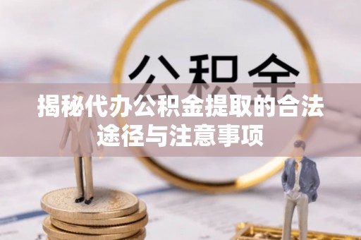 双塔揭秘代办公积金提取的合法途径与注意事项