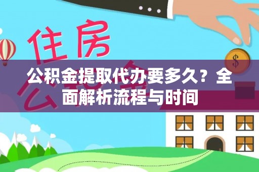双塔公积金提取代办要多久？全面解析流程与时间