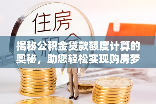 双塔揭秘公积金贷款额度计算的奥秘，助您轻松实现购房梦想