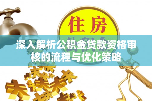 双塔深入解析公积金贷款资格审核的流程与优化策略