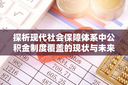 双塔探析现代社会保障体系中公积金制度覆盖的现状与未来