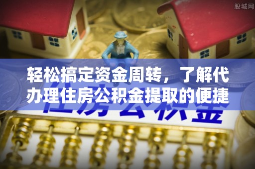 双塔轻松搞定资金周转，了解代办理住房公积金提取的便捷之道