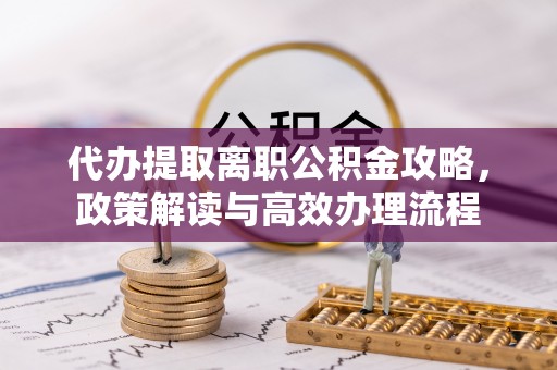 双塔代办提取离职公积金攻略，政策解读与高效办理流程