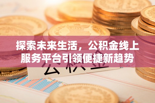 双塔探索未来生活，公积金线上服务平台引领便捷新趋势