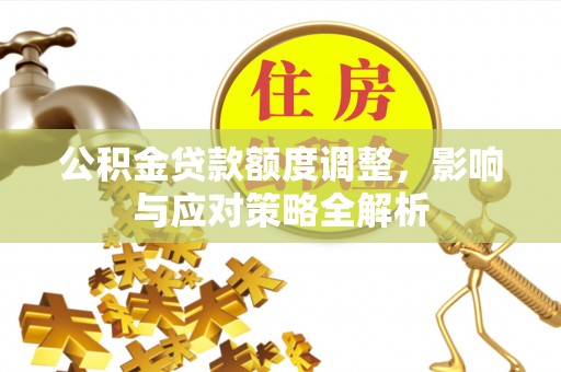 双塔公积金贷款额度调整，影响与应对策略全解析