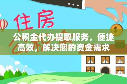 双塔公积金代办提取服务，便捷高效，解决您的资金需求