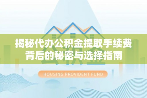 双塔揭秘代办公积金提取手续费背后的秘密与选择指南