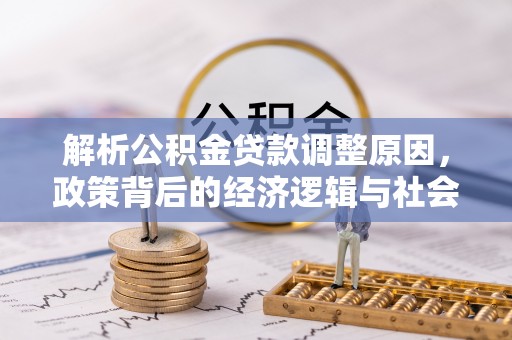 双塔解析公积金贷款调整原因，政策背后的经济逻辑与社会影响