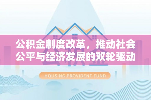 双塔公积金制度改革，推动社会公平与经济发展的双轮驱动