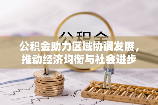 双塔公积金助力区域协调发展，推动经济均衡与社会进步
