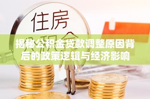 双塔揭秘公积金贷款调整原因背后的政策逻辑与经济影响