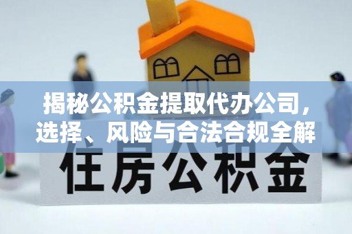 双塔揭秘公积金提取代办公司，选择、风险与合法合规全解析