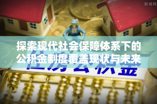 双塔探索现代社会保障体系下的公积金制度覆盖现状与未来发展