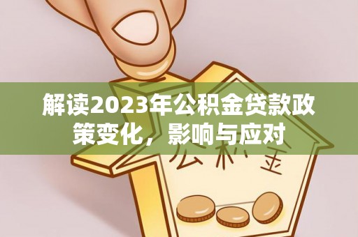 双塔解读2023年公积金贷款政策变化，影响与应对