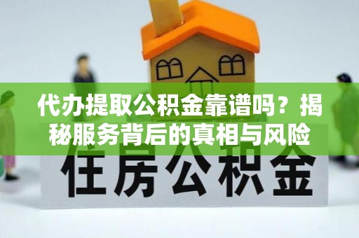 双塔代办提取公积金靠谱吗？揭秘服务背后的真相与风险
