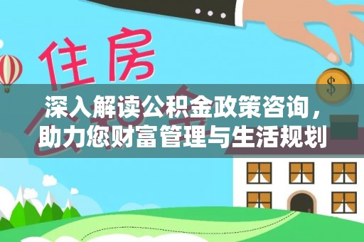双塔深入解读公积金政策咨询，助力您财富管理与生活规划