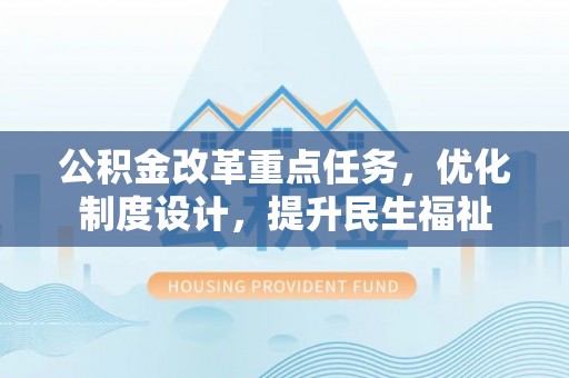 双塔公积金改革重点任务，优化制度设计，提升民生福祉