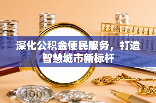 双塔深化公积金便民服务，打造智慧城市新标杆