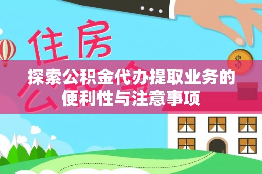 双塔探索公积金代办提取业务的便利性与注意事项