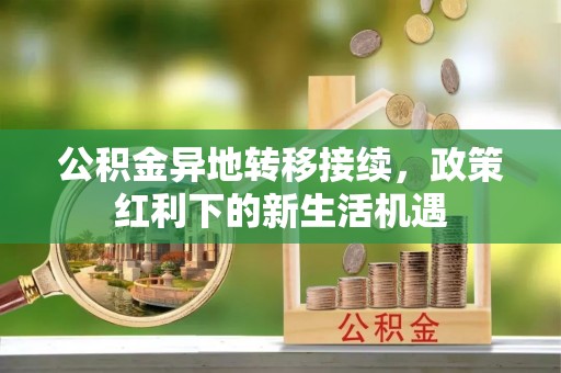 双塔公积金异地转移接续，政策红利下的新生活机遇