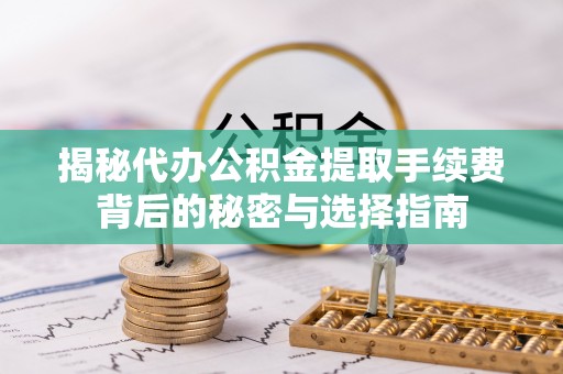 双塔揭秘代办公积金提取手续费背后的秘密与选择指南