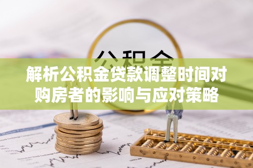 双塔解析公积金贷款调整时间对购房者的影响与应对策略