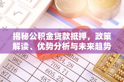 双塔揭秘公积金贷款抵押，政策解读、优势分析与未来趋势