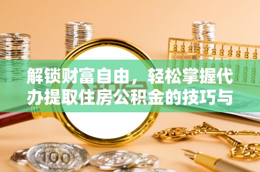 双塔解锁财富自由，轻松掌握代办提取住房公积金的技巧与攻略