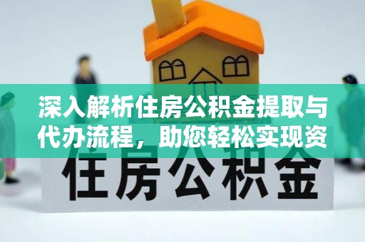 双塔深入解析住房公积金提取与代办流程，助您轻松实现资金利用最大化