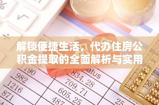 双塔解锁便捷生活，代办住房公积金提取的全面解析与实用指南