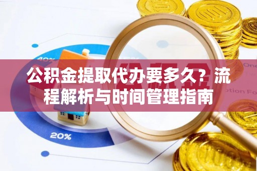 双塔公积金提取代办要多久？流程解析与时间管理指南