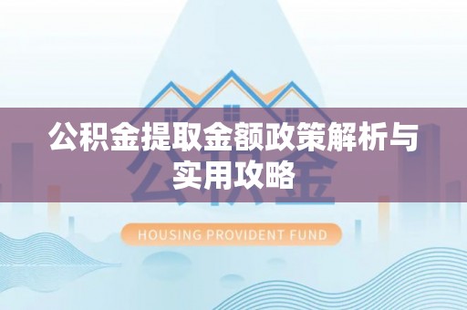 双塔公积金提取金额政策解析与实用攻略