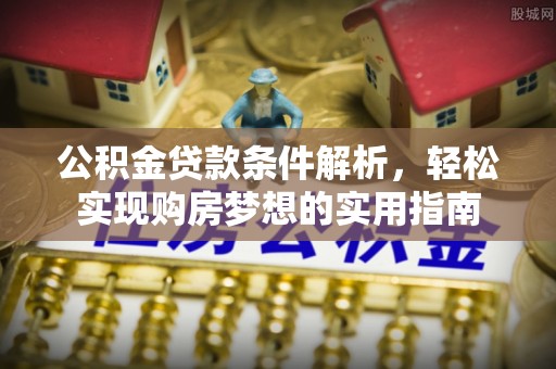 双塔公积金贷款条件解析，轻松实现购房梦想的实用指南