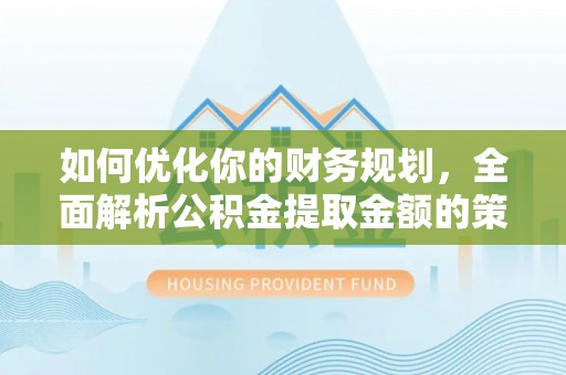 双塔如何优化你的财务规划，全面解析公积金提取金额的策略与技巧