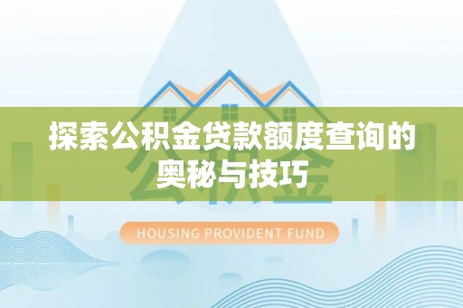 双塔探索公积金贷款额度查询的奥秘与技巧