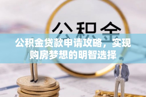 双塔公积金贷款申请攻略，实现购房梦想的明智选择