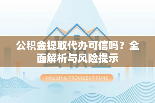 双塔公积金提取代办可信吗？全面解析与风险提示