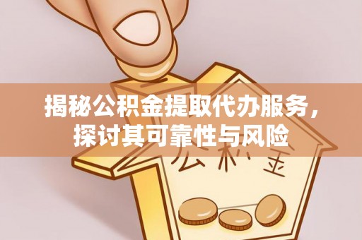 双塔揭秘公积金提取代办服务，探讨其可靠性与风险