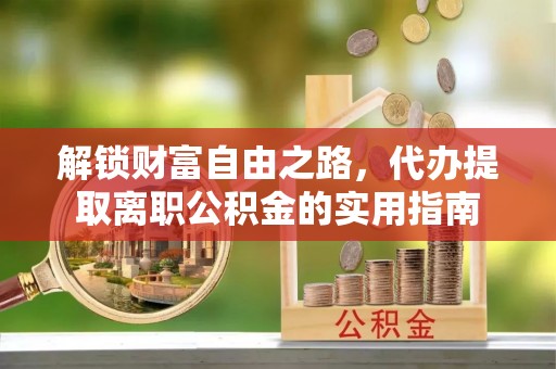 双塔解锁财富自由之路，代办提取离职公积金的实用指南