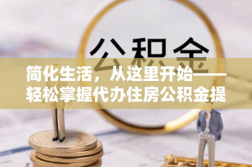 双塔简化生活，从这里开始——轻松掌握代办住房公积金提取全流程