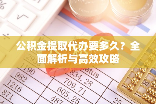双塔公积金提取代办要多久？全面解析与高效攻略