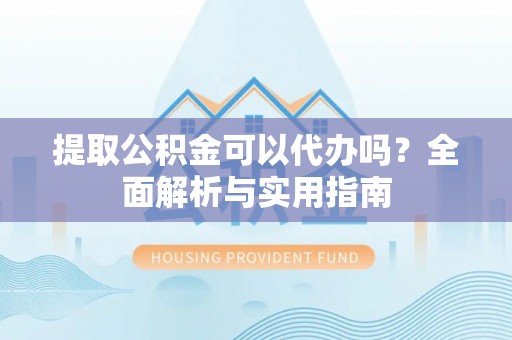 双塔提取公积金可以代办吗？全面解析与实用指南