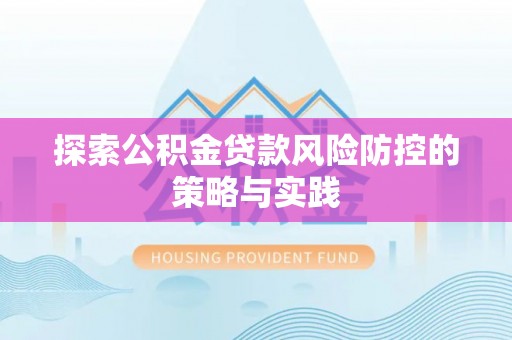 双塔探索公积金贷款风险防控的策略与实践